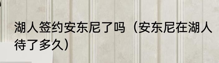 湖人签约安东尼了吗（安东尼在湖人待了多久）