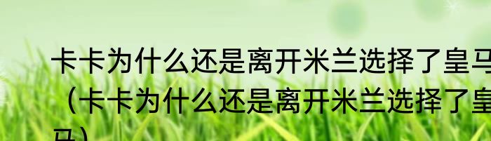 卡卡为什么还是离开米兰选择了皇马（卡卡为什么还是离开米兰选择了皇马）