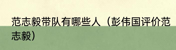 范志毅带队有哪些人（彭伟国评价范志毅）
