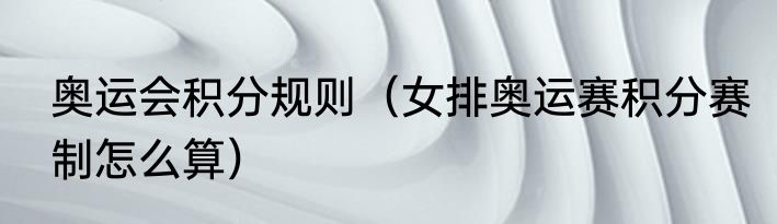 奥运会积分规则（女排奥运赛积分赛制怎么算）