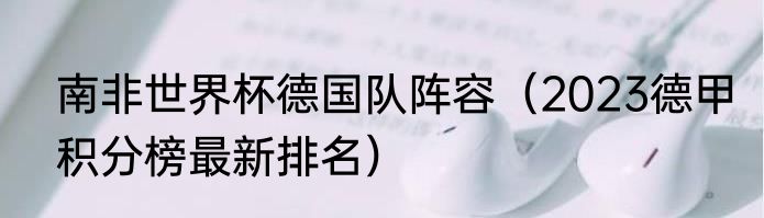 南非世界杯德国队阵容（2023德甲积分榜最新排名）