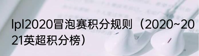lpl2020冒泡赛积分规则（2020~2021英超积分榜）