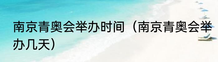 南京青奥会举办时间（南京青奥会举办几天）