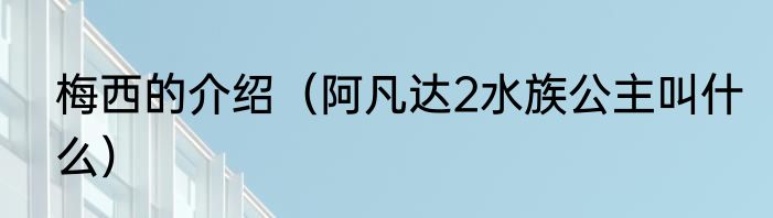 梅西的介绍（阿凡达2水族公主叫什么）