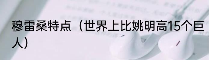 穆雷桑特点（世界上比姚明高15个巨人）