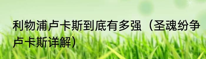 利物浦卢卡斯到底有多强（圣魂纷争卢卡斯详解）