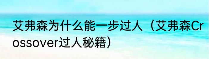 艾弗森为什么能一步过人（艾弗森Crossover过人秘籍）