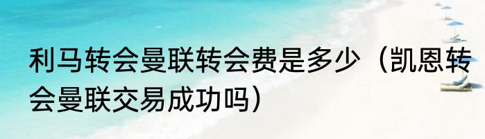 利马转会曼联转会费是多少（凯恩转会曼联交易成功吗）
