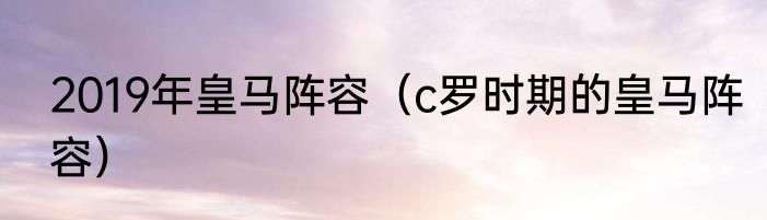 2019年皇马阵容（c罗时期的皇马阵容）