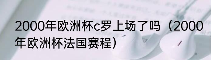 2000年欧洲杯c罗上场了吗（2000年欧洲杯法国赛程）