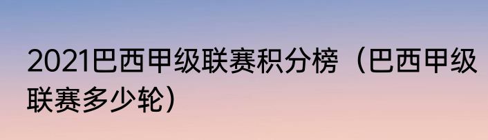 2021巴西甲级联赛积分榜（巴西甲级联赛多少轮）