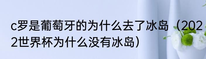 c罗是葡萄牙的为什么去了冰岛（2022世界杯为什么没有冰岛）