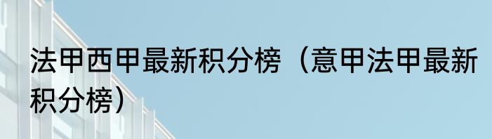 法甲西甲最新积分榜（意甲法甲最新积分榜）