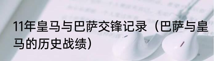 11年皇马与巴萨交锋记录（巴萨与皇马的历史战绩）