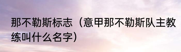 那不勒斯标志（意甲那不勒斯队主教练叫什么名字）