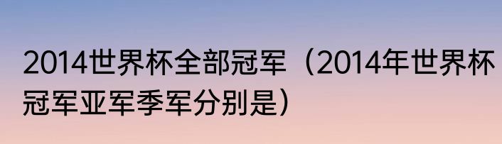 2014世界杯全部冠军（2014年世界杯冠军亚军季军分别是）