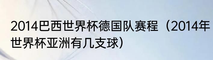 2014巴西世界杯德国队赛程（2014年世界杯亚洲有几支球）