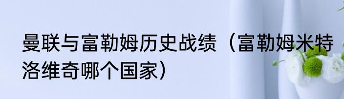 曼联与富勒姆历史战绩（富勒姆米特洛维奇哪个国家）