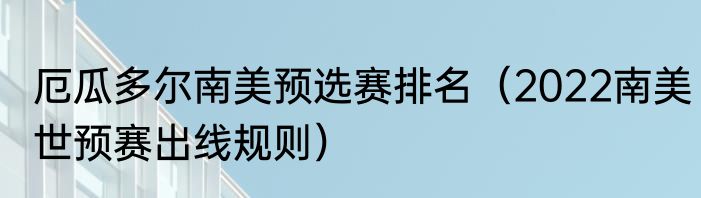 厄瓜多尔南美预选赛排名（2022南美世预赛出线规则）