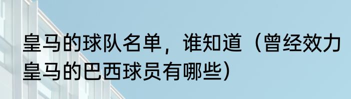 皇马的球队名单，谁知道（曾经效力皇马的巴西球员有哪些）