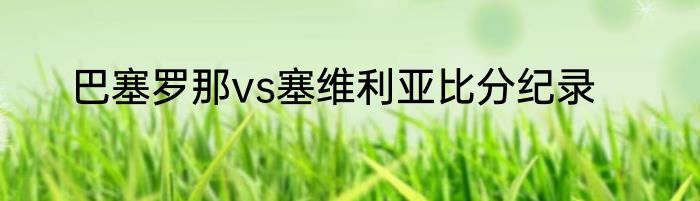 巴塞罗那vs塞维利亚比分纪录