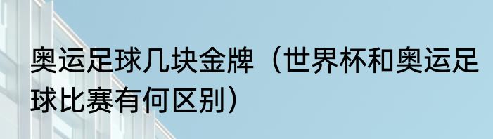 奥运足球几块金牌（世界杯和奥运足球比赛有何区别）