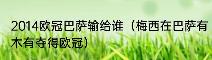 2014欧冠巴萨输给谁（梅西在巴萨有木有夺得欧冠）