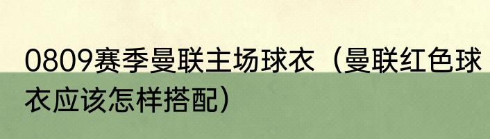 0809赛季曼联主场球衣（曼联红色球衣应该怎样搭配）