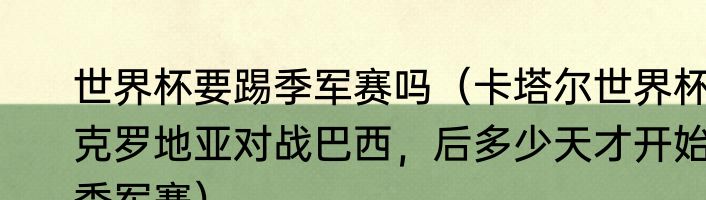 世界杯要踢季军赛吗（卡塔尔世界杯克罗地亚对战巴西，后多少天才开始季军赛）