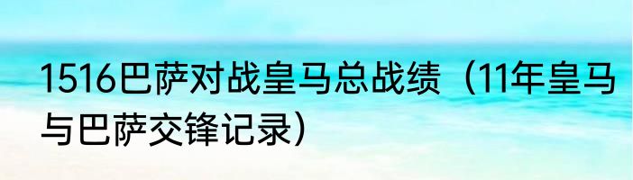 1516巴萨对战皇马总战绩（11年皇马与巴萨交锋记录）