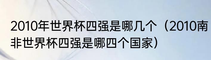 2010年世界杯四强是哪几个（2010南非世界杯四强是哪四个国家）