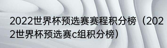2022世界杯预选赛赛程积分榜（2022世界杯预选赛c组积分榜）