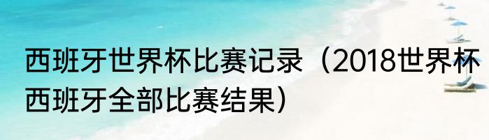 西班牙世界杯比赛记录（2018世界杯西班牙全部比赛结果）