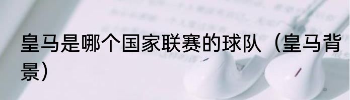 皇马是哪个国家联赛的球队（皇马背景）