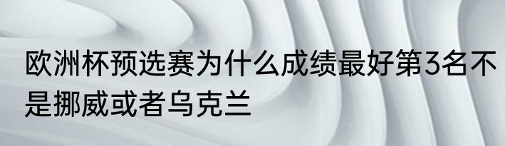 欧洲杯预选赛为什么成绩最好第3名不是挪威或者乌克兰