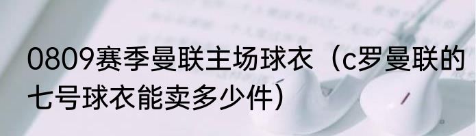 0809赛季曼联主场球衣（c罗曼联的七号球衣能卖多少件）