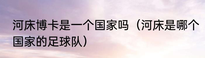 河床博卡是一个国家吗（河床是哪个国家的足球队）