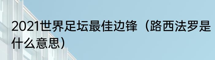 2021世界足坛最佳边锋（路西法罗是什么意思）