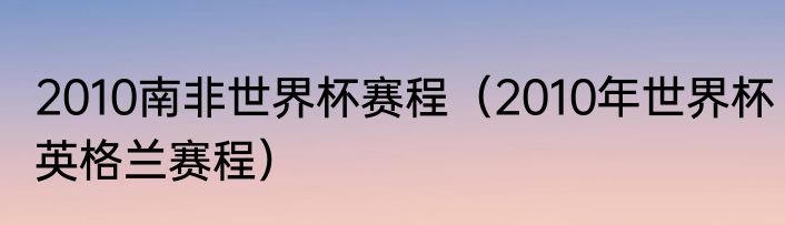 2010南非世界杯赛程（2010年世界杯英格兰赛程）