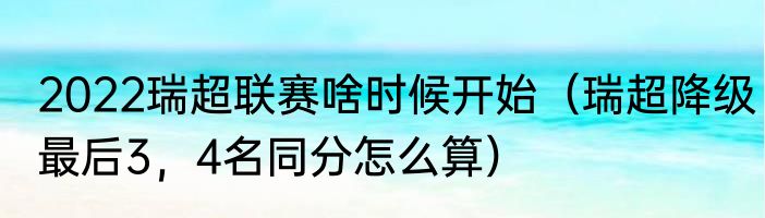2022瑞超联赛啥时候开始（瑞超降级最后3，4名同分怎么算）