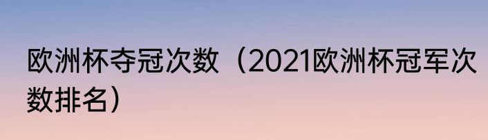 欧洲杯夺冠次数（2021欧洲杯冠军次数排名）
