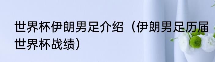 世界杯伊朗男足介绍（伊朗男足历届世界杯战绩）