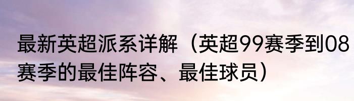 最新英超派系详解（英超99赛季到08赛季的最佳阵容、最佳球员）