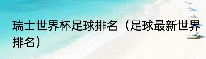 瑞士世界杯足球排名（足球最新世界排名）