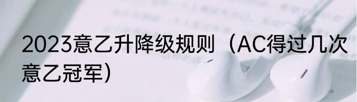 2023意乙升降级规则（AC得过几次意乙冠军）