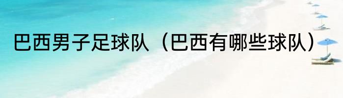 巴西男子足球队（巴西有哪些球队）