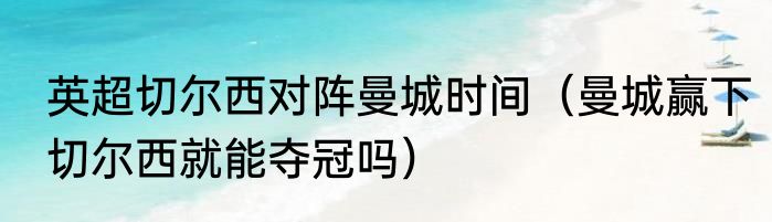 英超切尔西对阵曼城时间（曼城赢下切尔西就能夺冠吗）