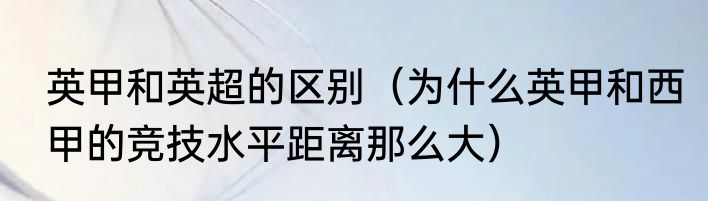英甲和英超的区别（为什么英甲和西甲的竞技水平距离那么大）