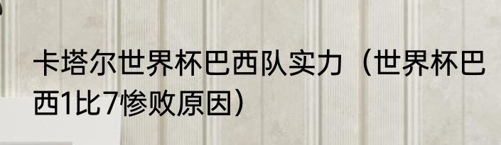卡塔尔世界杯巴西队实力（世界杯巴西1比7惨败原因）