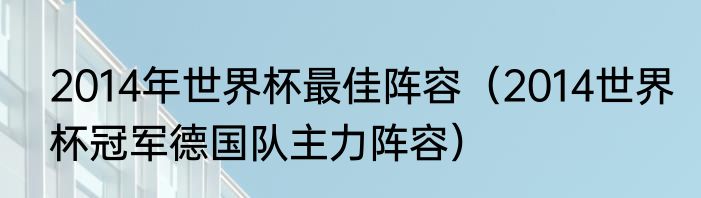 2014年世界杯最佳阵容（2014世界杯冠军德国队主力阵容）
